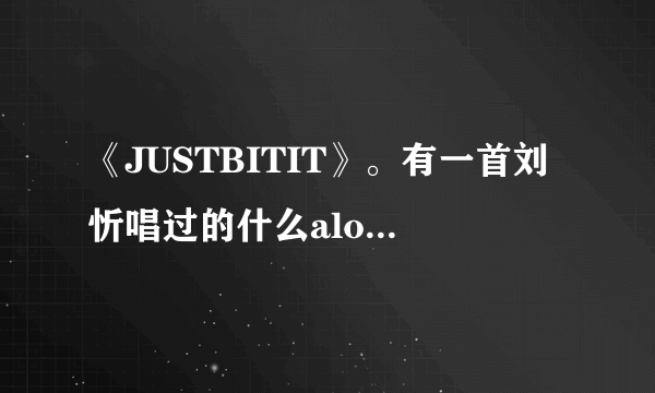 《JUSTBITIT》。有一首刘忻唱过的什么along的，就要这种？