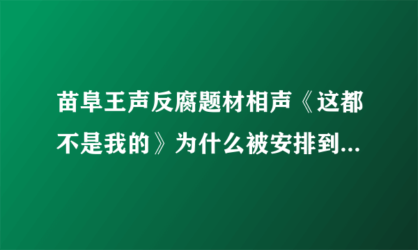 苗阜王声反腐题材相声《这都不是我的》为什么被安排到敲钟之后