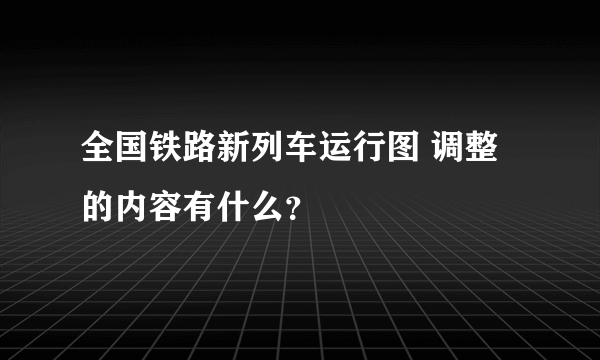 全国铁路新列车运行图 调整的内容有什么？