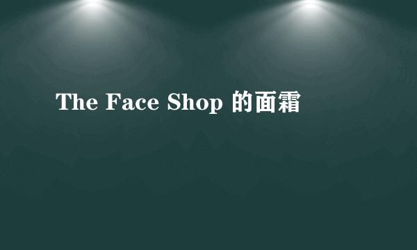 The Face Shop 的面霜