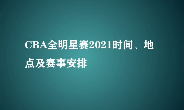 CBA全明星赛2021时间、地点及赛事安排