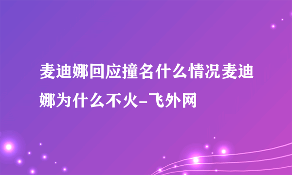 麦迪娜回应撞名什么情况麦迪娜为什么不火-飞外网