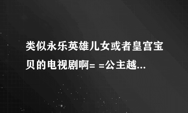 类似永乐英雄儿女或者皇宫宝贝的电视剧啊= =公主越蛮横越好