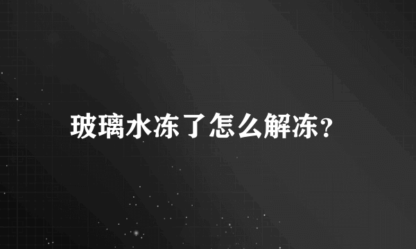 玻璃水冻了怎么解冻？