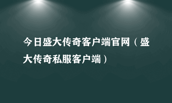 今日盛大传奇客户端官网（盛大传奇私服客户端）