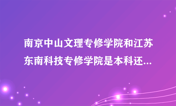 南京中山文理专修学院和江苏东南科技专修学院是本科还是专科毕业证书国家承认吗？