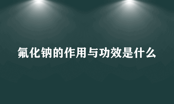 氟化钠的作用与功效是什么