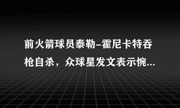 前火箭球员泰勒-霍尼卡特吞枪自杀，众球星发文表示惋惜你怎么看？