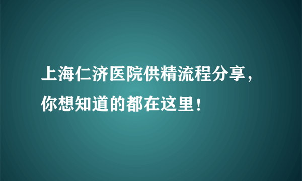 上海仁济医院供精流程分享，你想知道的都在这里！