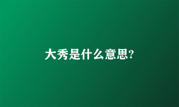 大秀是什么意思?