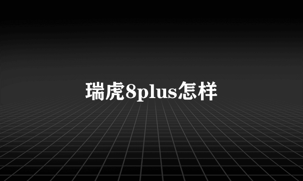 瑞虎8plus怎样