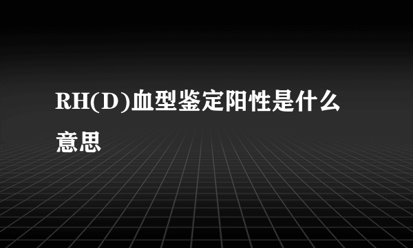 RH(D)血型鉴定阳性是什么意思