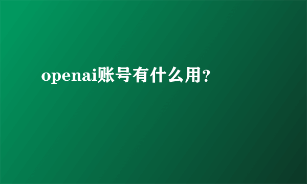 openai账号有什么用？