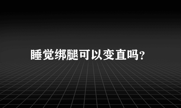 睡觉绑腿可以变直吗？