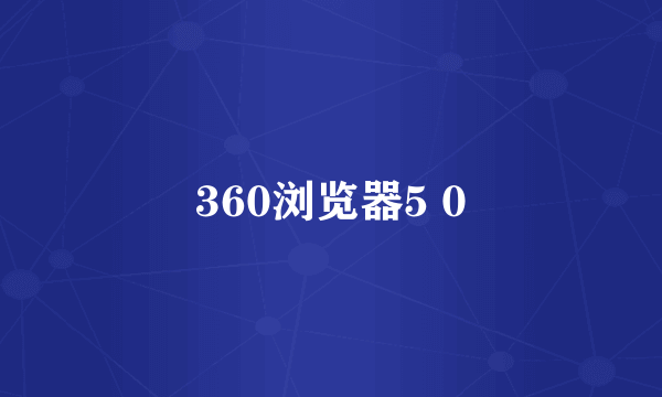 360浏览器5 0