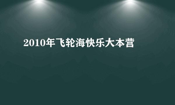 2010年飞轮海快乐大本营