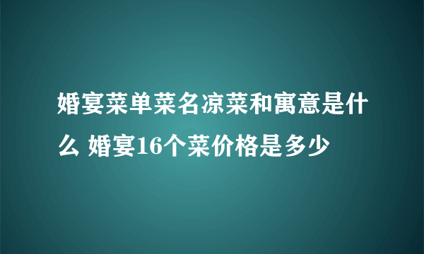 婚宴菜单菜名凉菜和寓意是什么 婚宴16个菜价格是多少