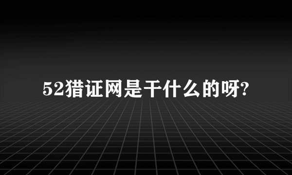 52猎证网是干什么的呀?