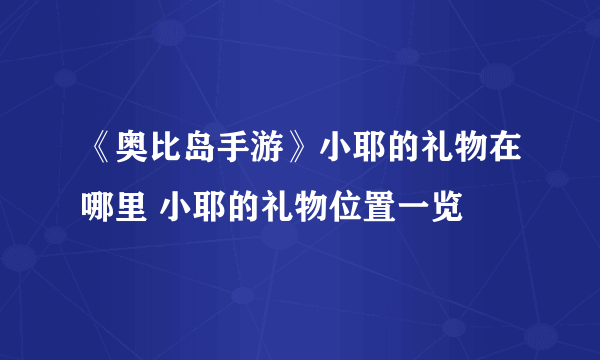 《奥比岛手游》小耶的礼物在哪里 小耶的礼物位置一览