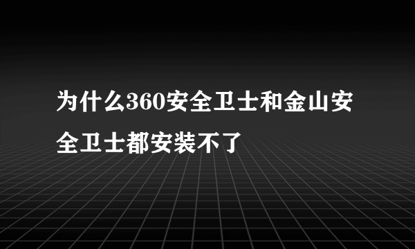 为什么360安全卫士和金山安全卫士都安装不了