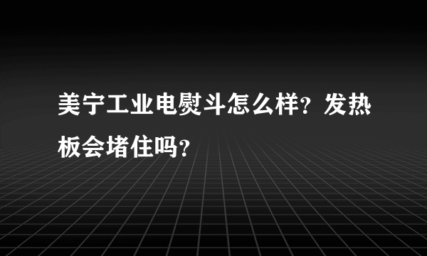 美宁工业电熨斗怎么样？发热板会堵住吗？