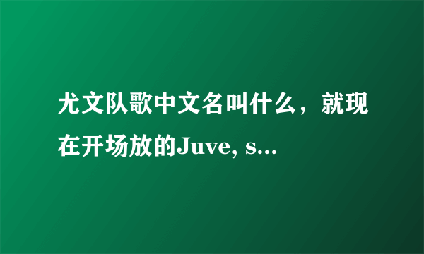 尤文队歌中文名叫什么，就现在开场放的Juve, storia di un grande amore