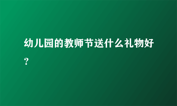 幼儿园的教师节送什么礼物好？