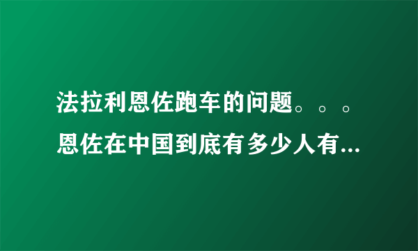 法拉利恩佐跑车的问题。。。恩佐在中国到底有多少人有，只知道郭富城有一辆。。大陆有人有么？？？