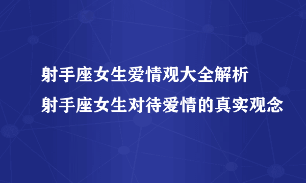 射手座女生爱情观大全解析 射手座女生对待爱情的真实观念