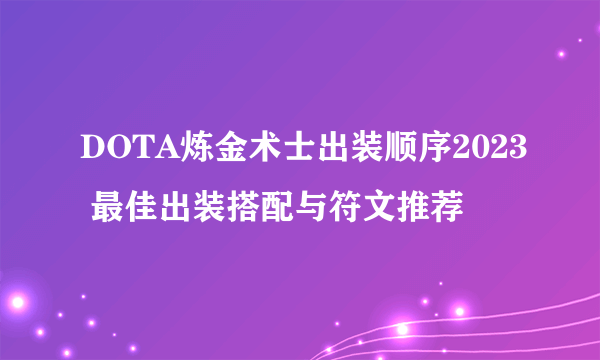 DOTA炼金术士出装顺序2023 最佳出装搭配与符文推荐