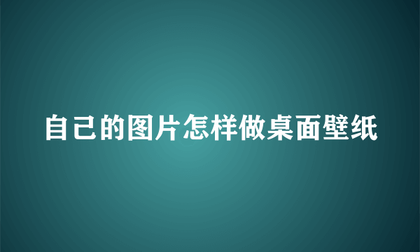 自己的图片怎样做桌面壁纸