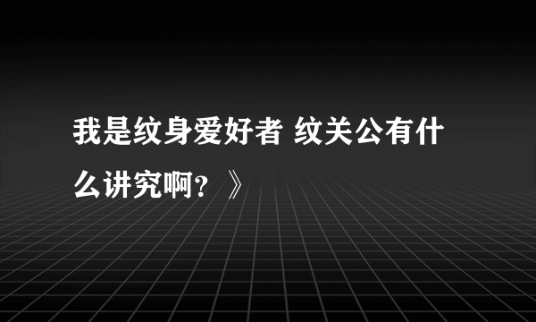 我是纹身爱好者 纹关公有什么讲究啊？》