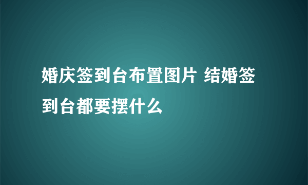 婚庆签到台布置图片 结婚签到台都要摆什么