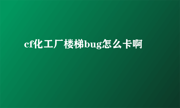 cf化工厂楼梯bug怎么卡啊