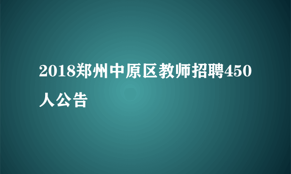 2018郑州中原区教师招聘450人公告