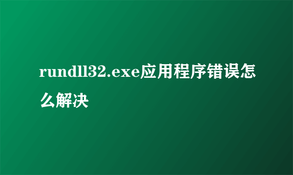 rundll32.exe应用程序错误怎么解决