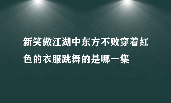 新笑傲江湖中东方不败穿着红色的衣服跳舞的是哪一集