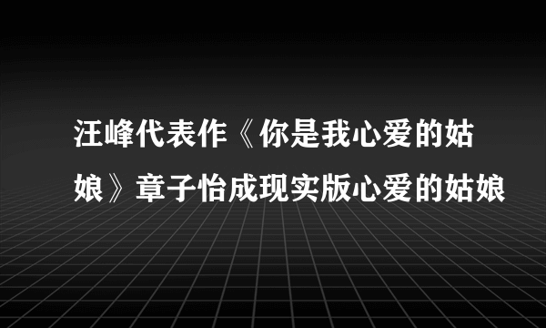 汪峰代表作《你是我心爱的姑娘》章子怡成现实版心爱的姑娘