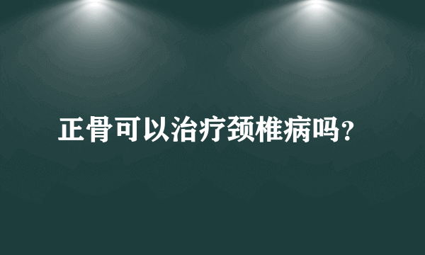 正骨可以治疗颈椎病吗？