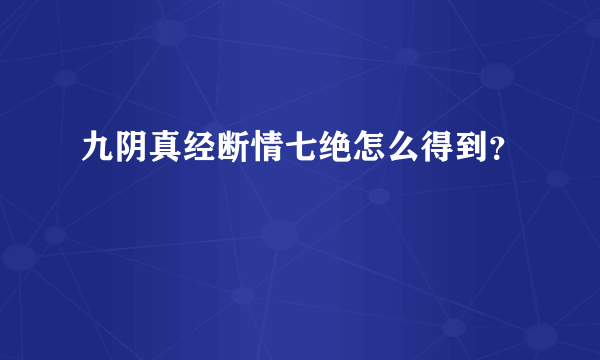 九阴真经断情七绝怎么得到？