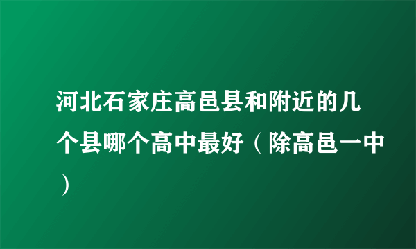 河北石家庄高邑县和附近的几个县哪个高中最好（除高邑一中）