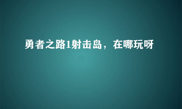 勇者之路1射击岛，在哪玩呀