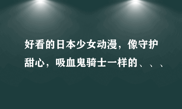 好看的日本少女动漫，像守护甜心，吸血鬼骑士一样的、、、