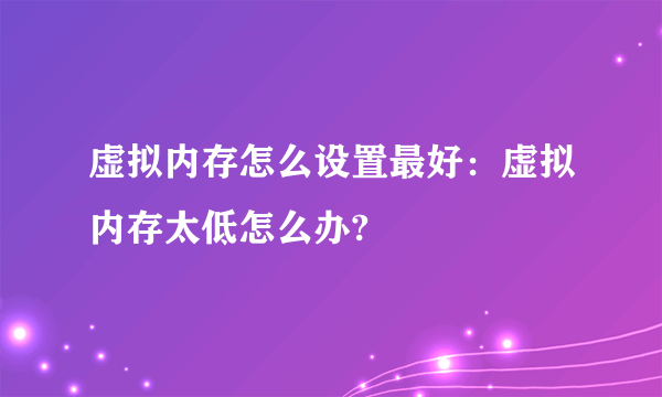 虚拟内存怎么设置最好：虚拟内存太低怎么办?