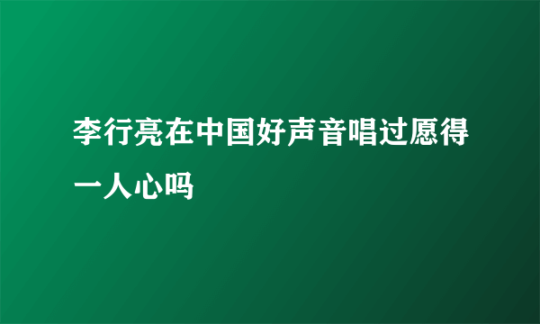 李行亮在中国好声音唱过愿得一人心吗