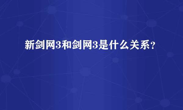 新剑网3和剑网3是什么关系？