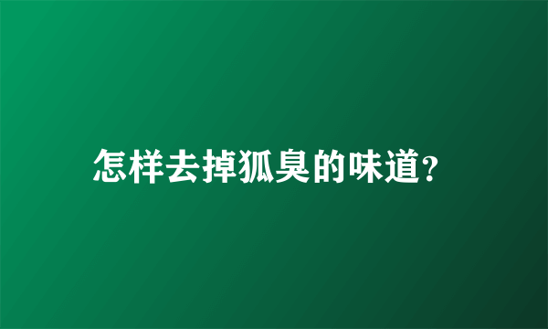 怎样去掉狐臭的味道？