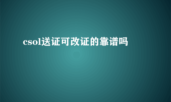 csol送证可改证的靠谱吗