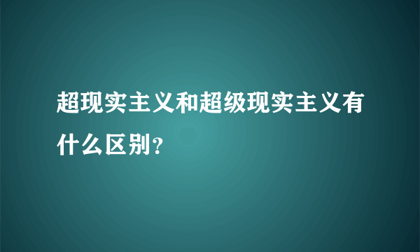 超现实主义和超级现实主义有什么区别？