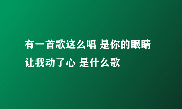 有一首歌这么唱 是你的眼睛让我动了心 是什么歌